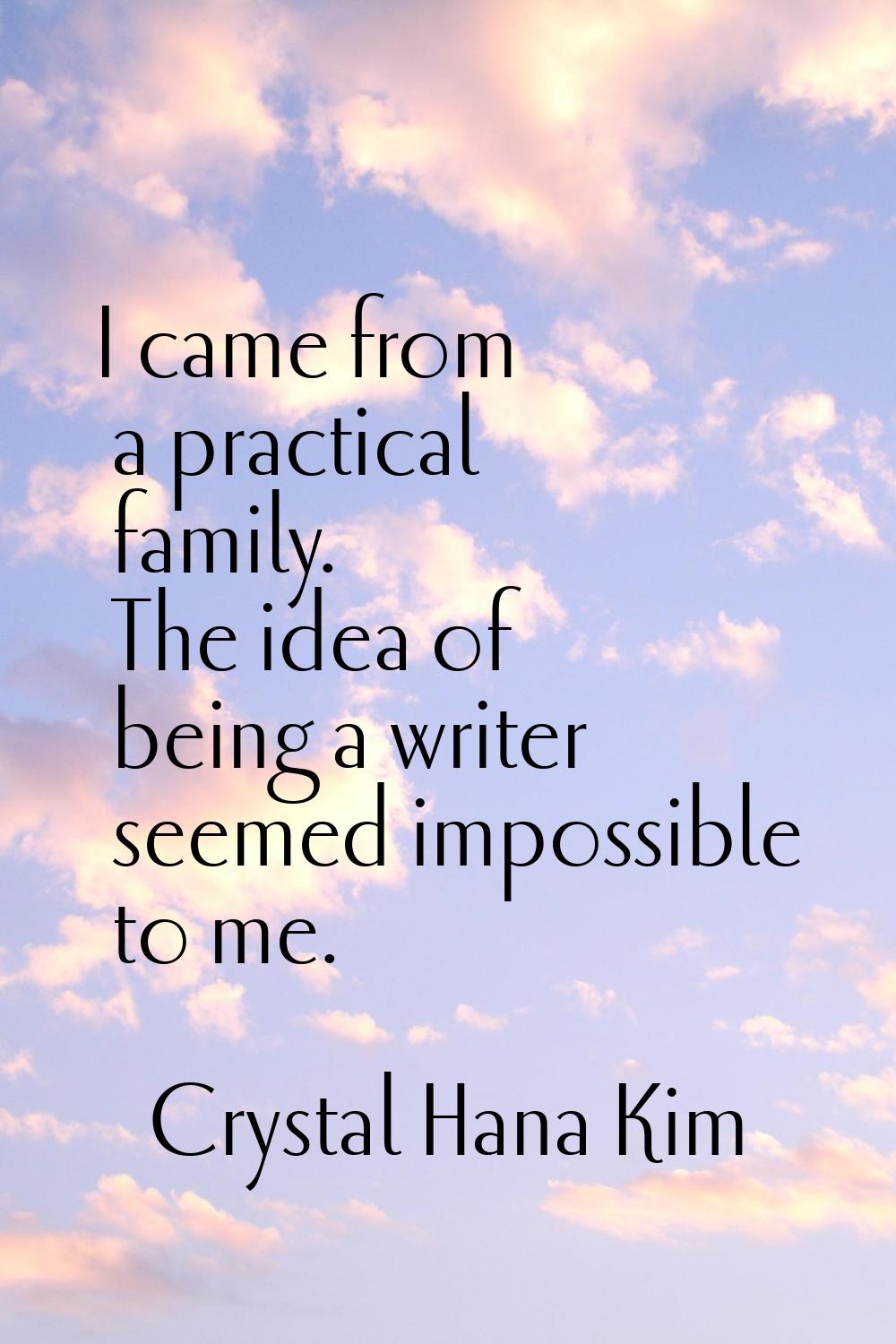 I came from a practical family. The idea of being a writer seemed impossible to me.
