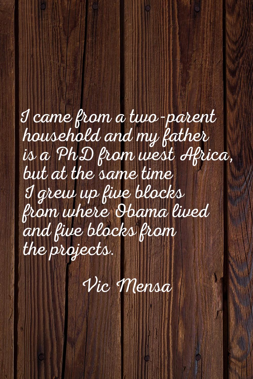 I came from a two-parent household and my father is a PhD from west Africa, but at the same time I 