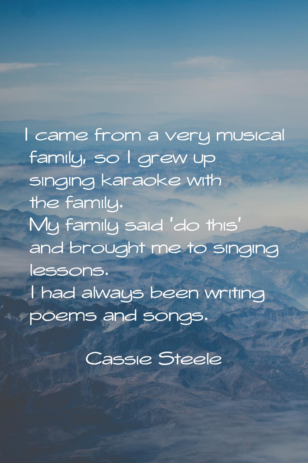 I came from a very musical family, so I grew up singing karaoke with the family. My family said 'do