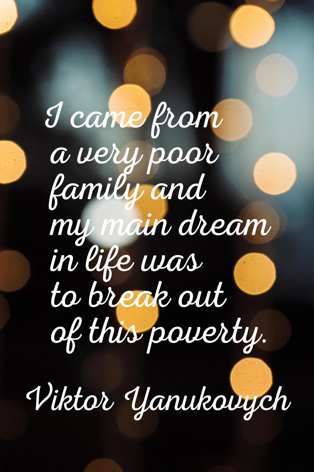 I came from a very poor family and my main dream in life was to break out of this poverty.