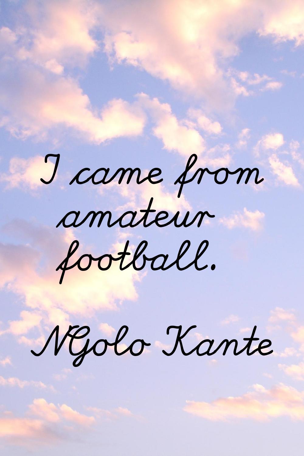 I came from amateur football.