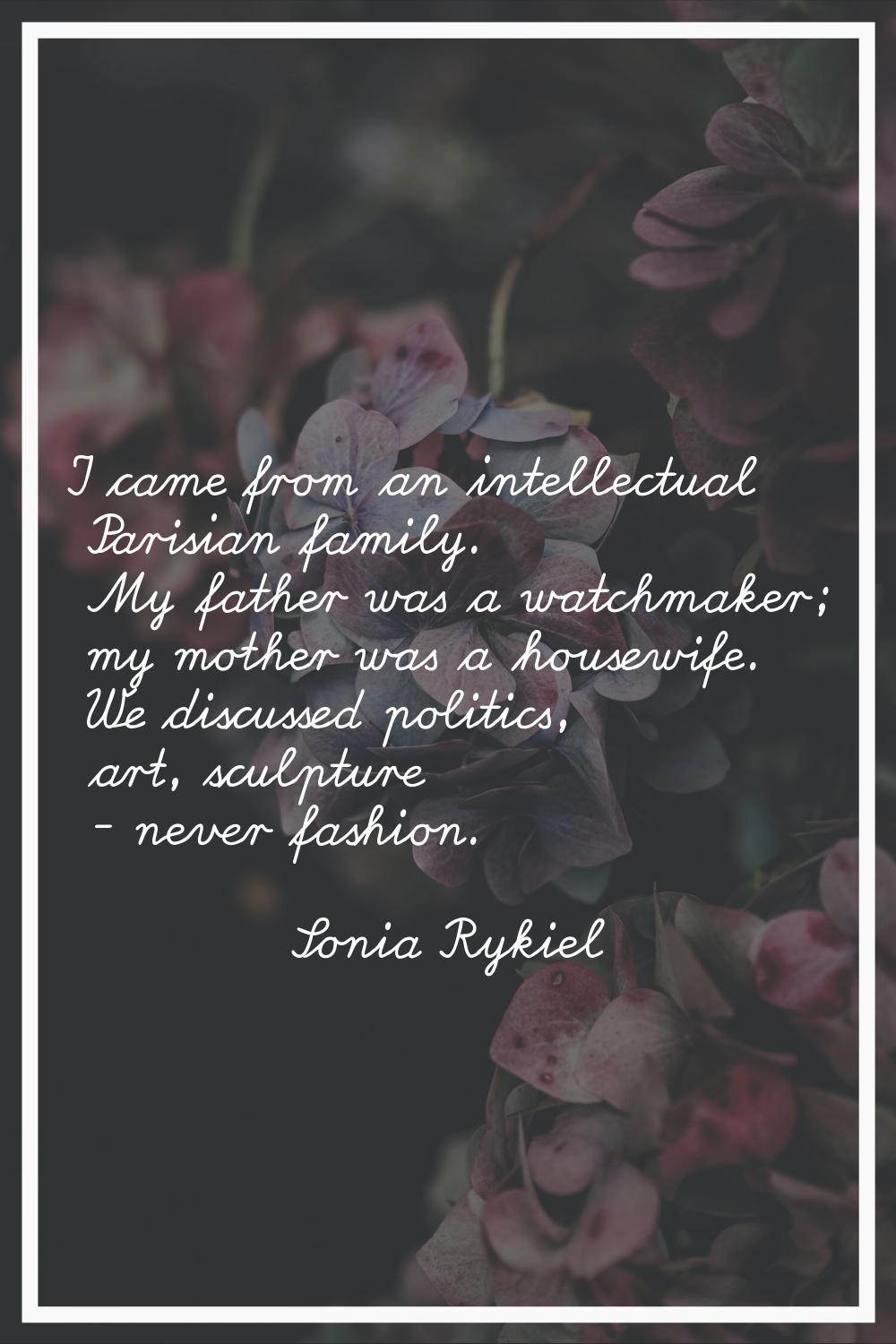 I came from an intellectual Parisian family. My father was a watchmaker; my mother was a housewife.