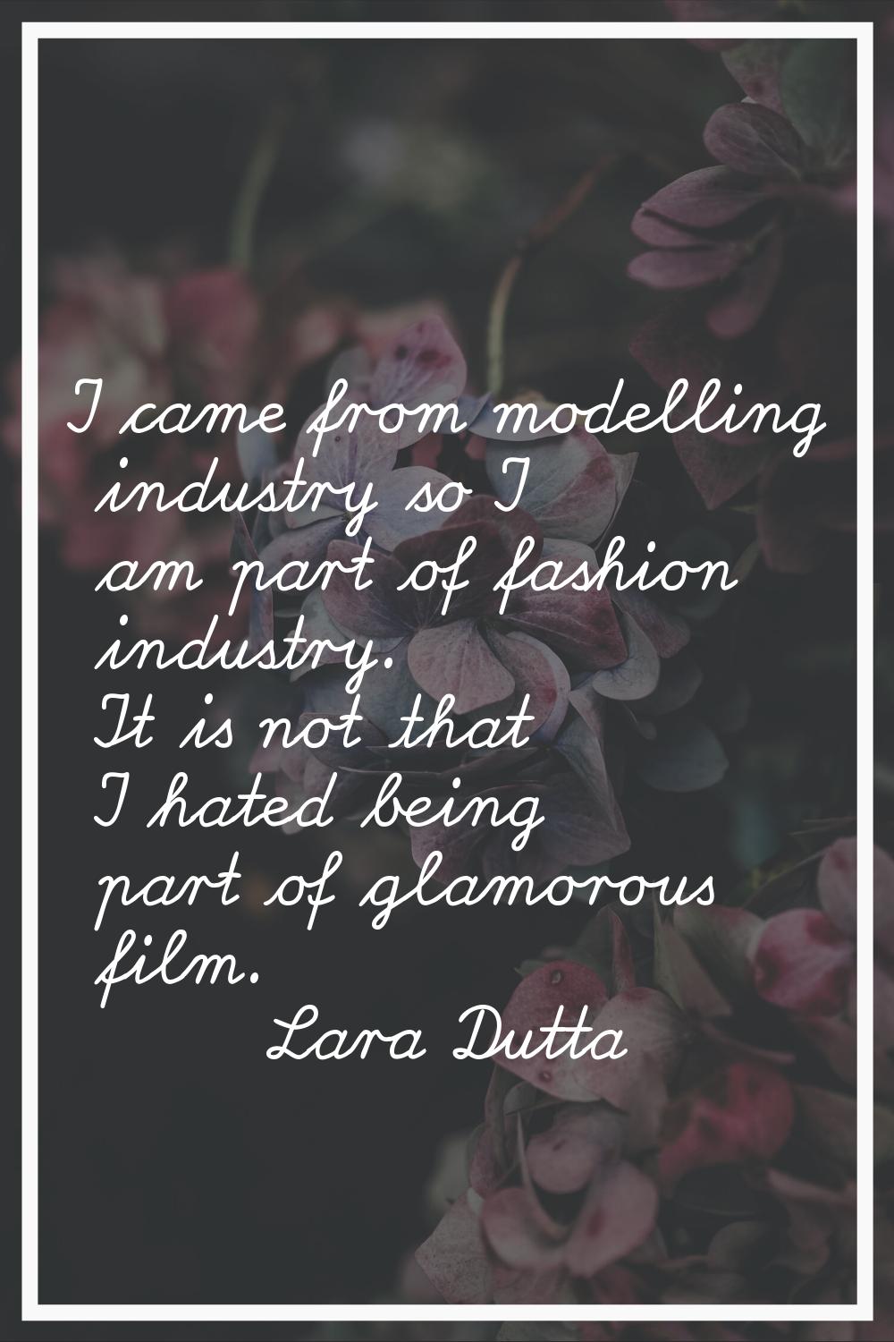 I came from modelling industry so I am part of fashion industry. It is not that I hated being part 