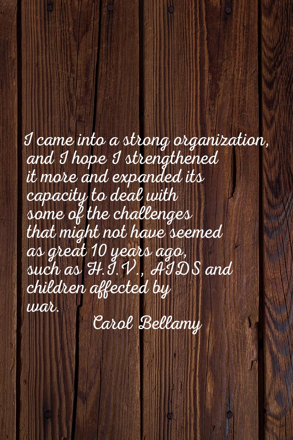 I came into a strong organization, and I hope I strengthened it more and expanded its capacity to d
