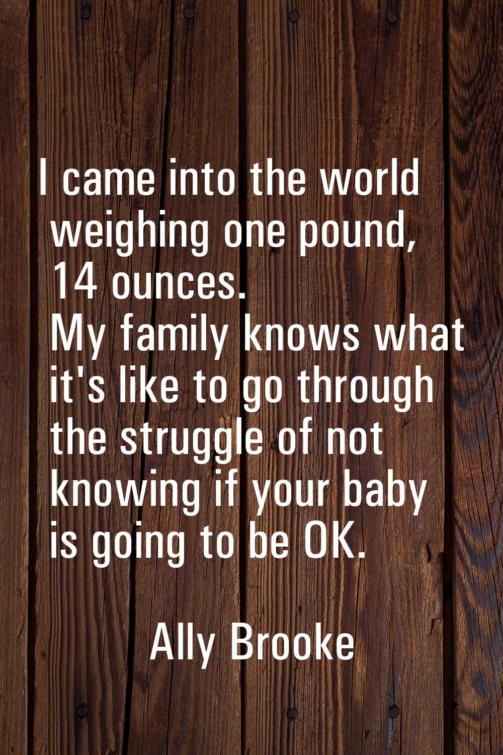 I came into the world weighing one pound, 14 ounces. My family knows what it's like to go through t