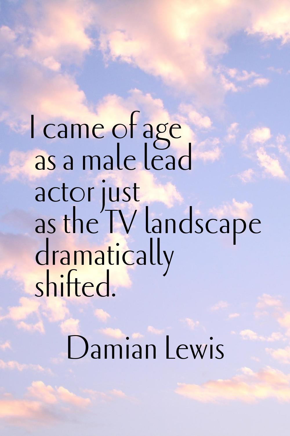 I came of age as a male lead actor just as the TV landscape dramatically shifted.