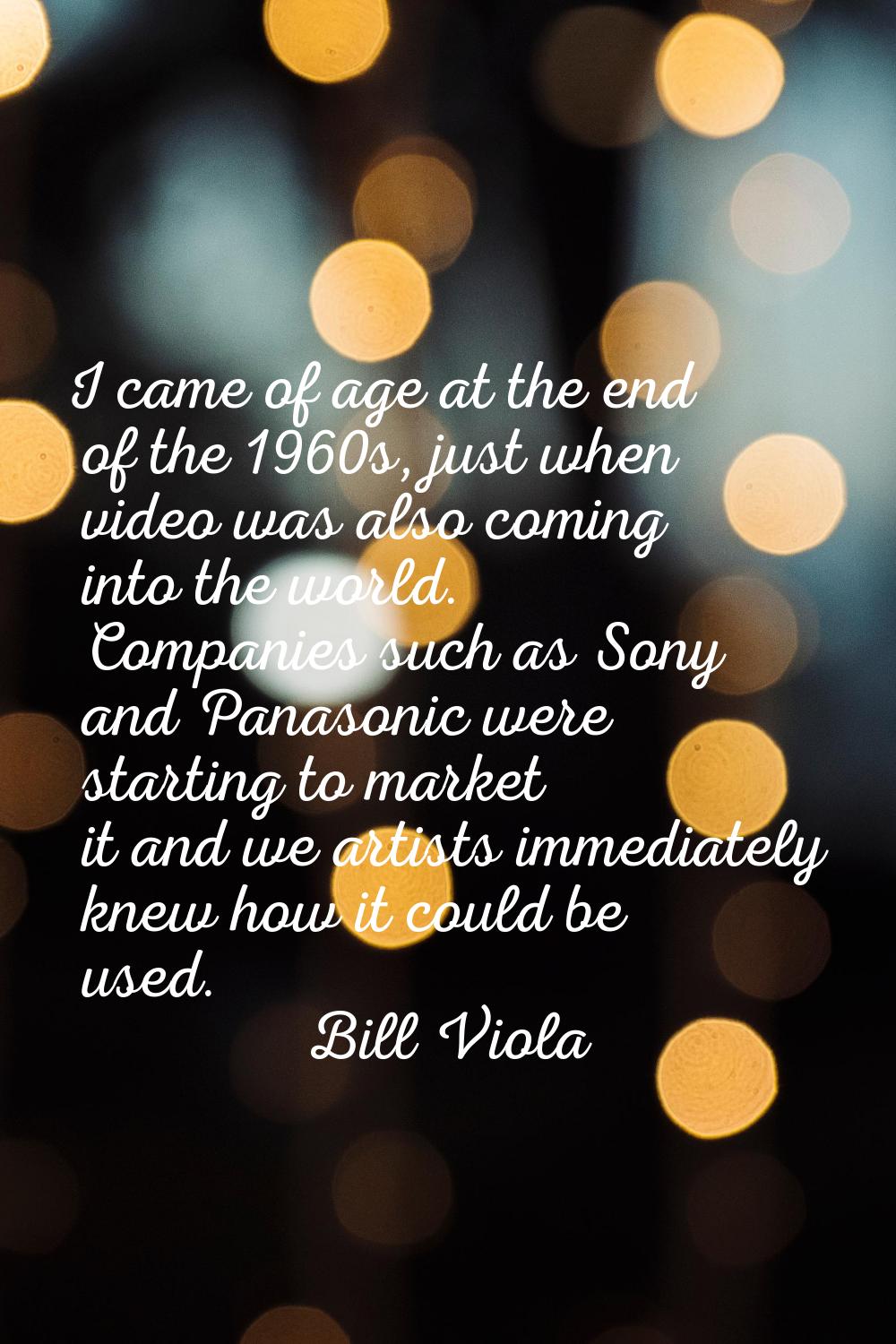 I came of age at the end of the 1960s, just when video was also coming into the world. Companies su