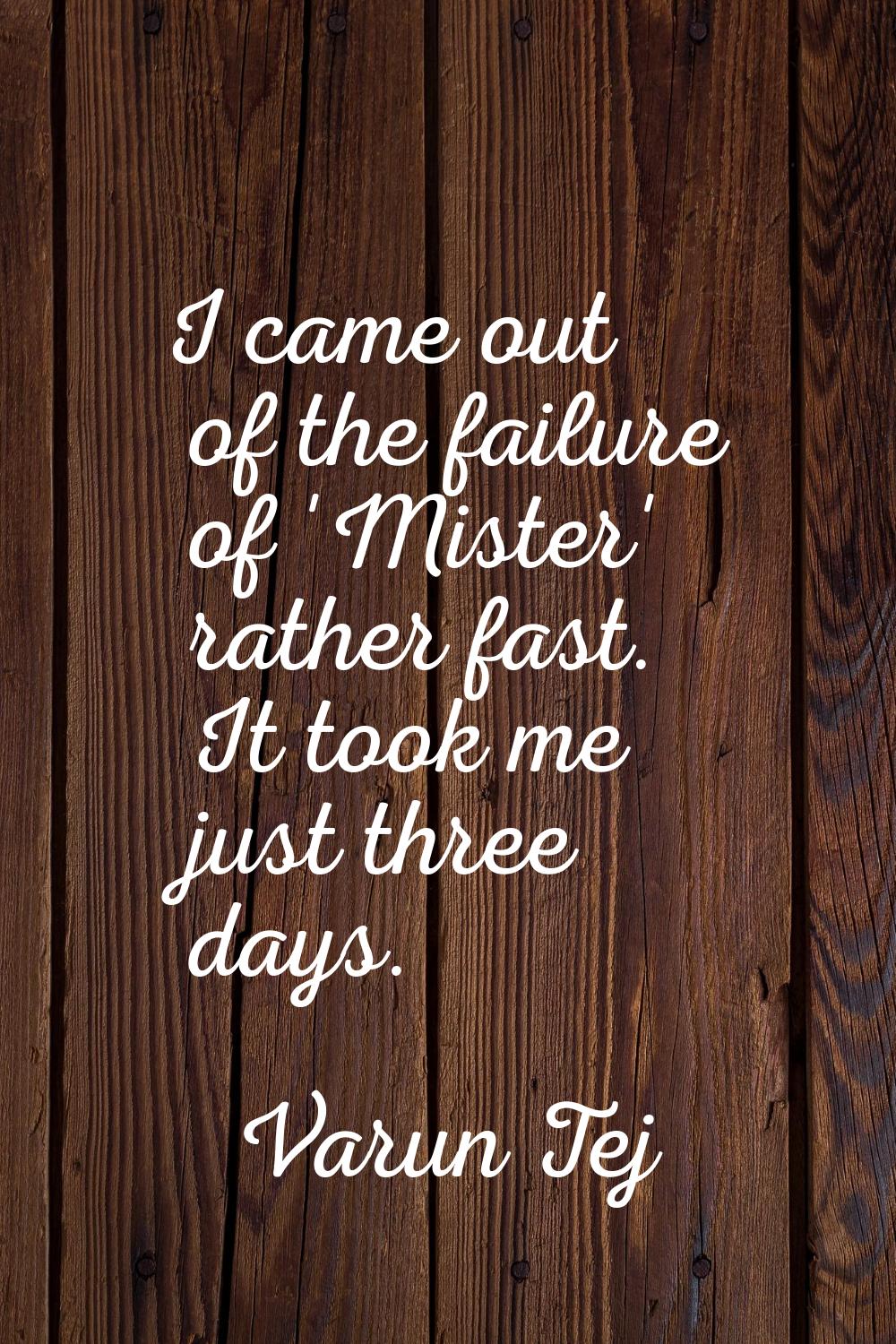 I came out of the failure of 'Mister' rather fast. It took me just three days.