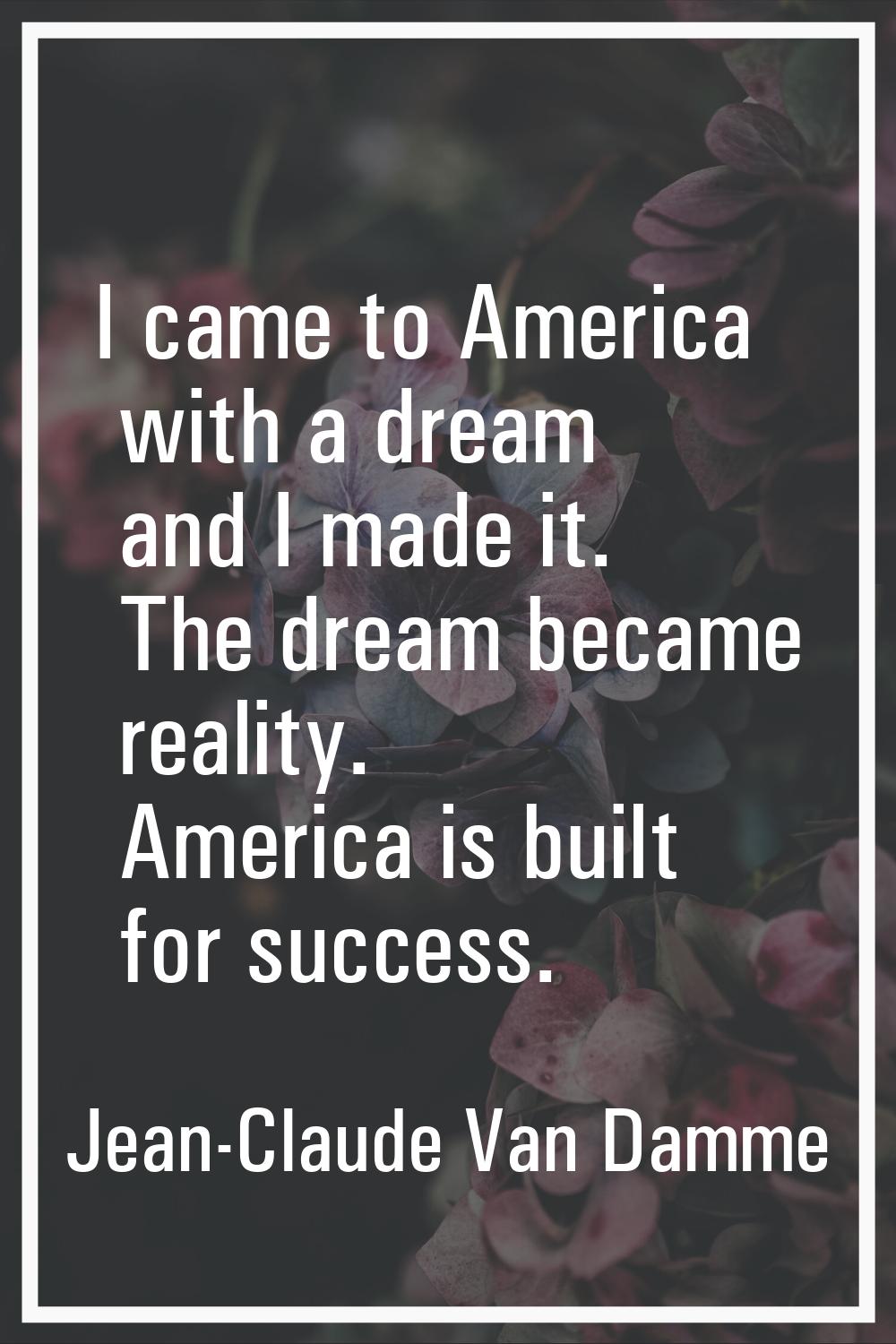 I came to America with a dream and I made it. The dream became reality. America is built for succes
