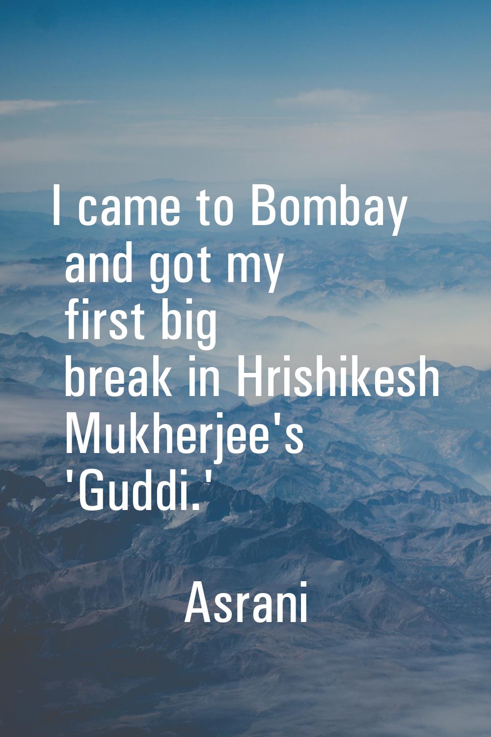 I came to Bombay and got my first big break in Hrishikesh Mukherjee's 'Guddi.'