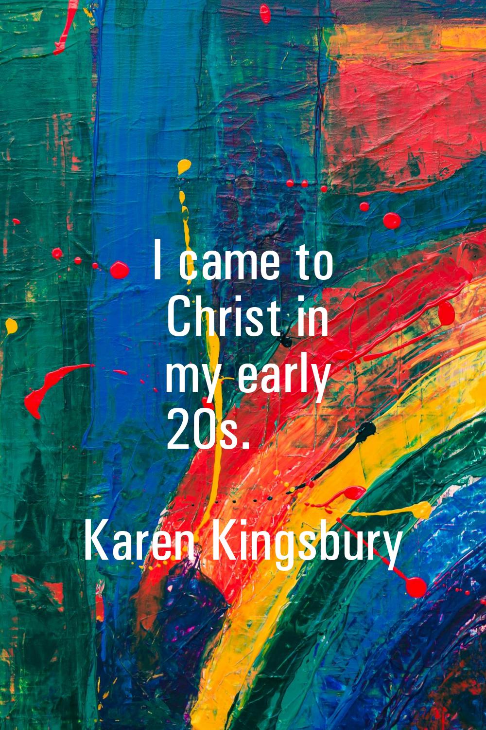 I came to Christ in my early 20s.