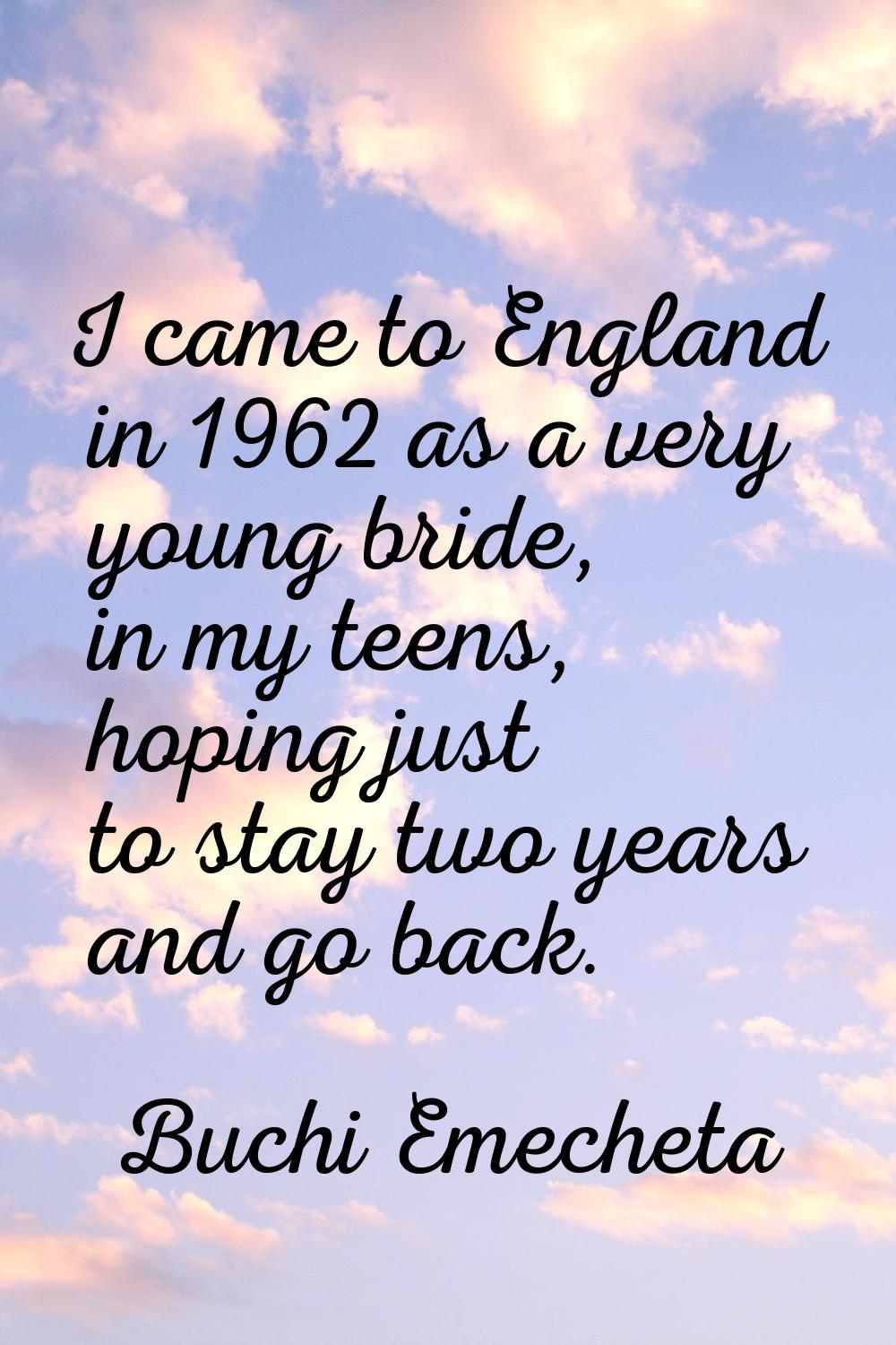 I came to England in 1962 as a very young bride, in my teens, hoping just to stay two years and go 