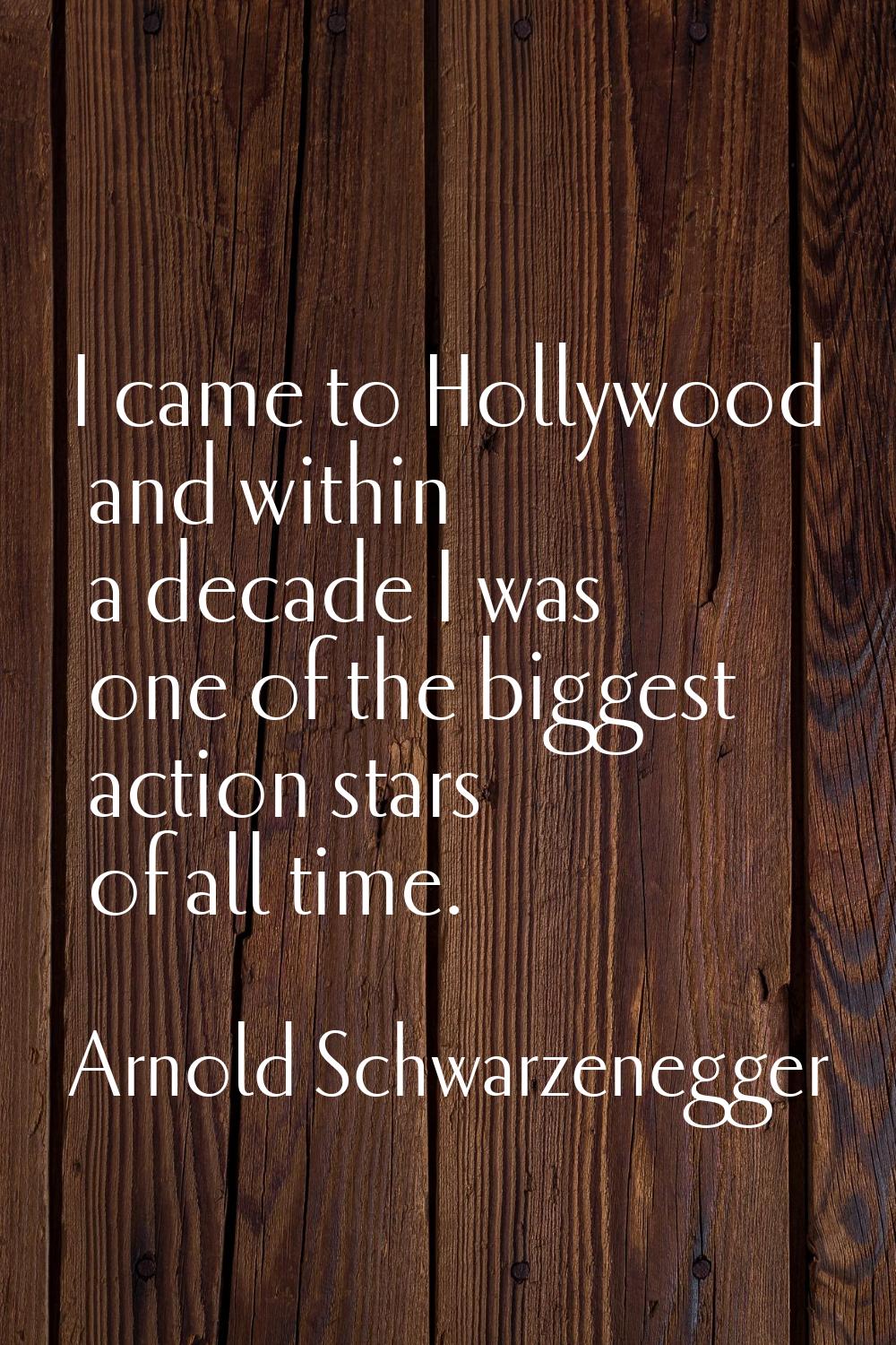 I came to Hollywood and within a decade I was one of the biggest action stars of all time.