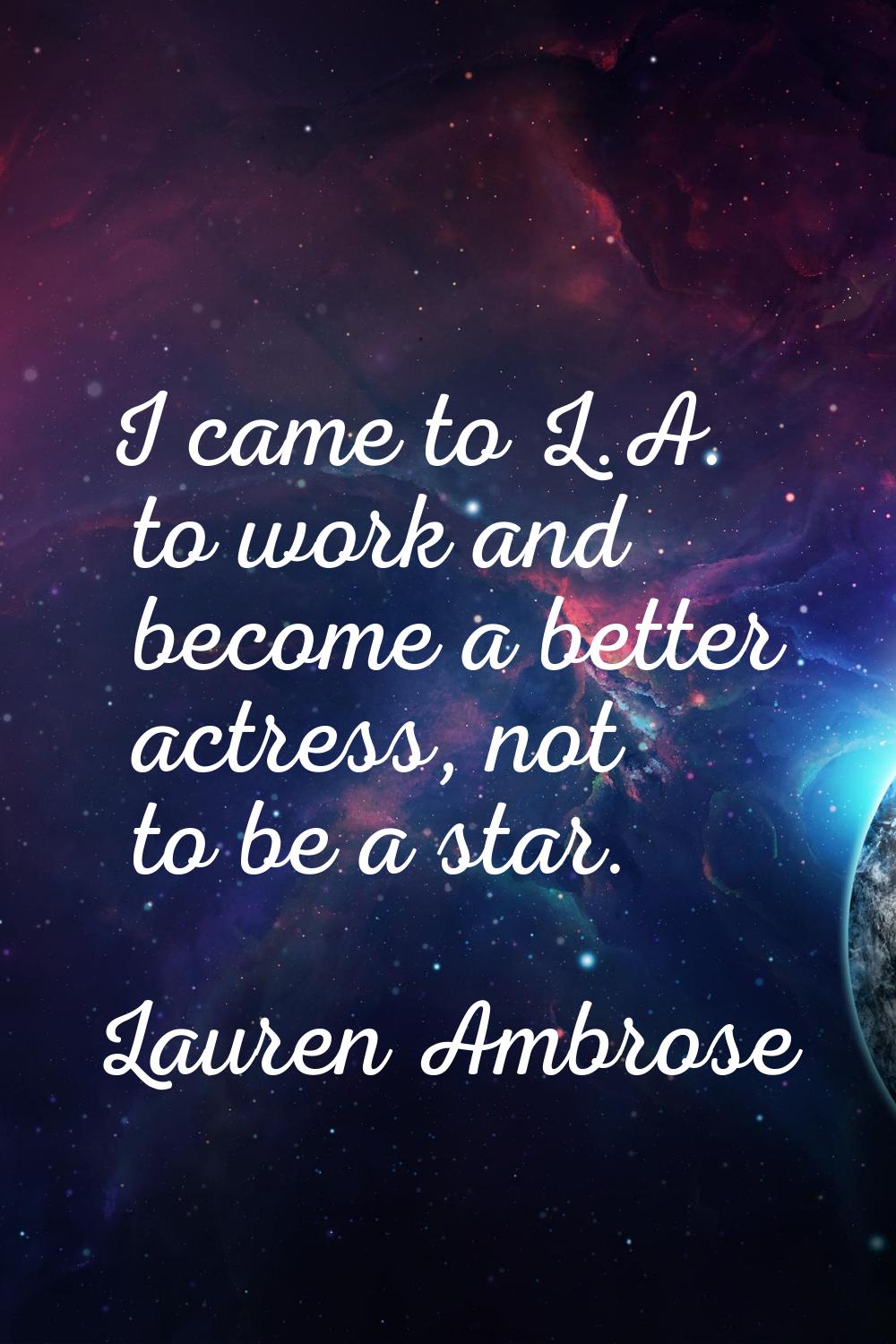 I came to L.A. to work and become a better actress, not to be a star.