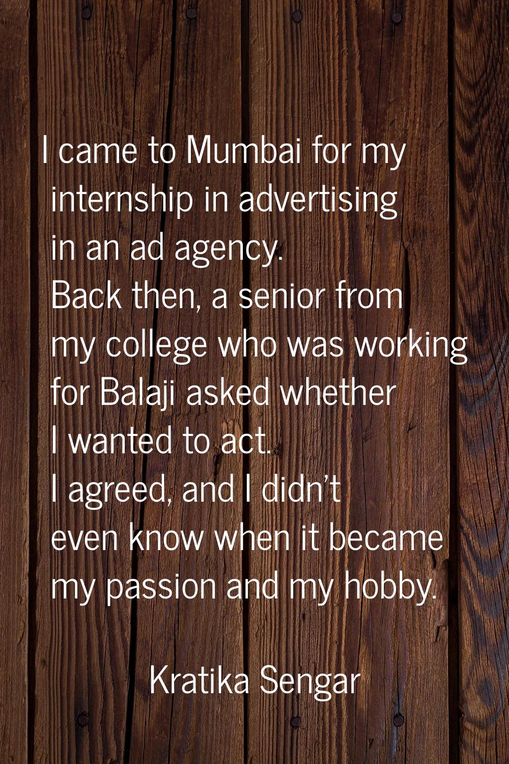 I came to Mumbai for my internship in advertising in an ad agency. Back then, a senior from my coll