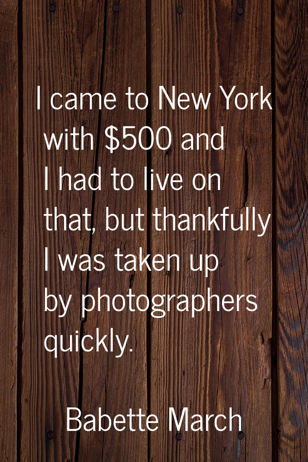 I came to New York with $500 and I had to live on that, but thankfully I was taken up by photograph