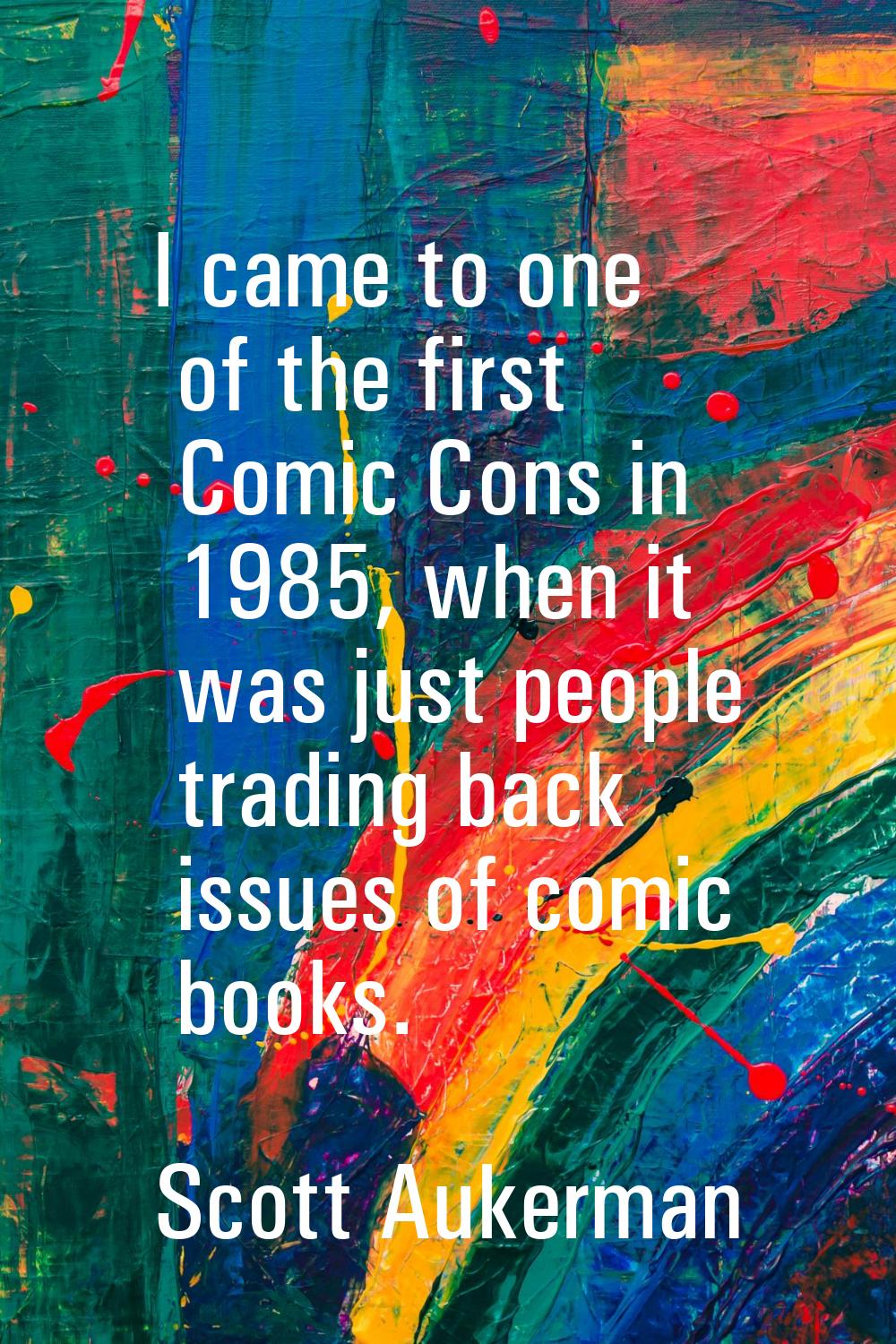 I came to one of the first Comic Cons in 1985, when it was just people trading back issues of comic
