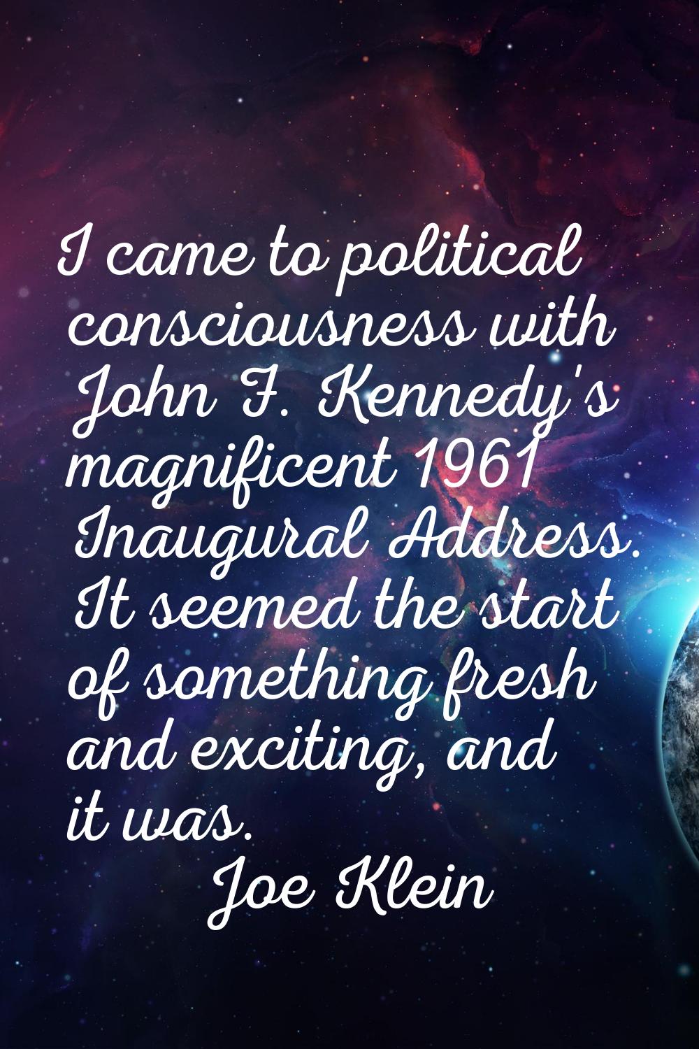I came to political consciousness with John F. Kennedy's magnificent 1961 Inaugural Address. It see