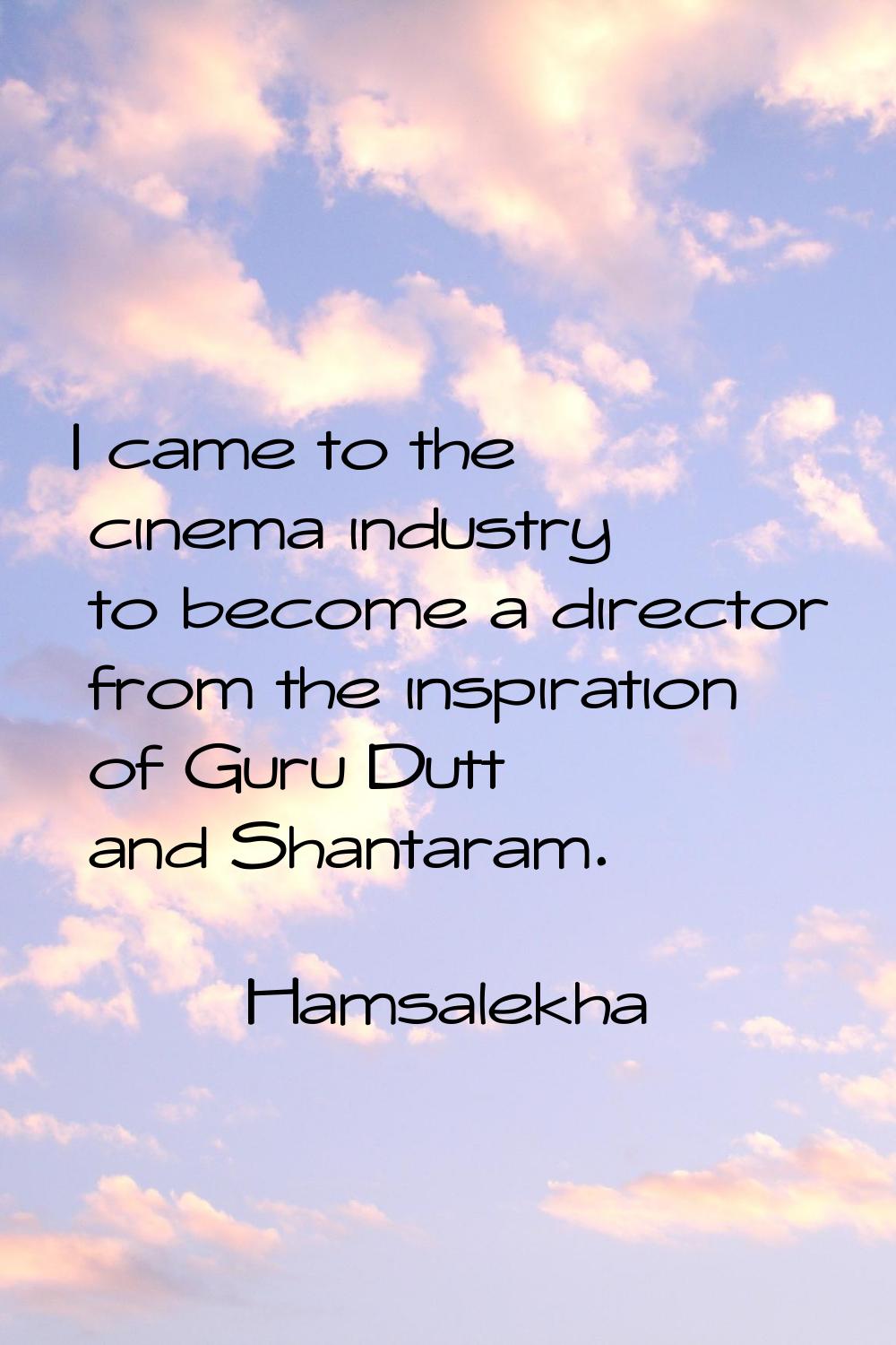 I came to the cinema industry to become a director from the inspiration of Guru Dutt and Shantaram.