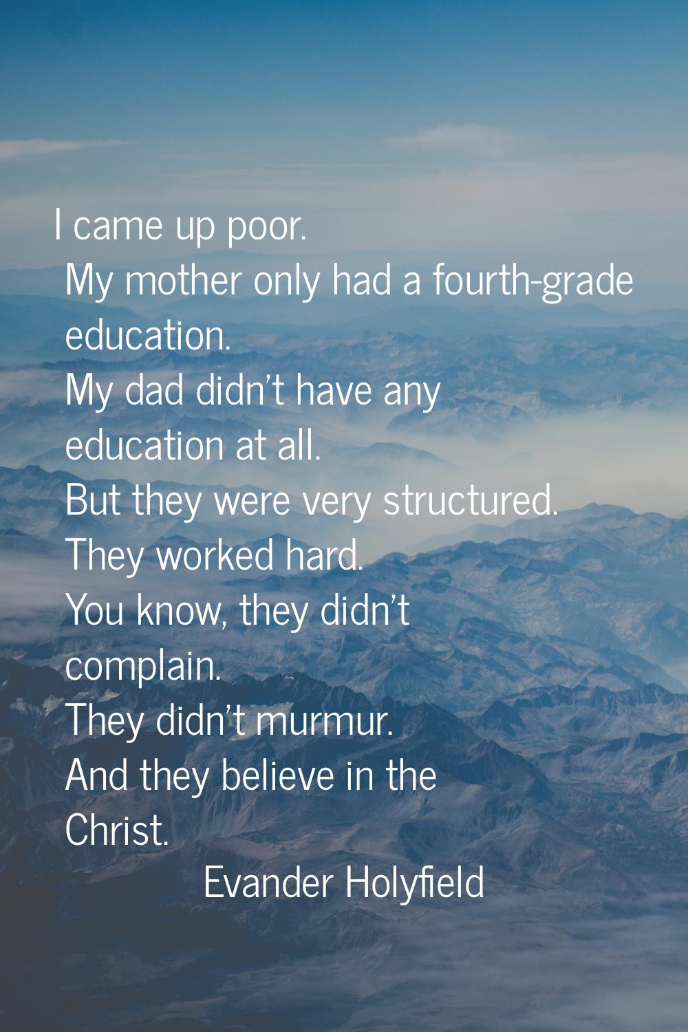 I came up poor. My mother only had a fourth-grade education. My dad didn't have any education at al