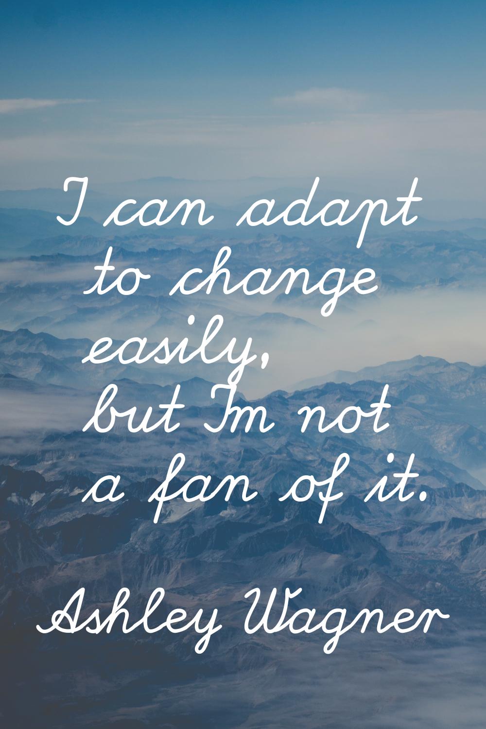 I can adapt to change easily, but I'm not a fan of it.