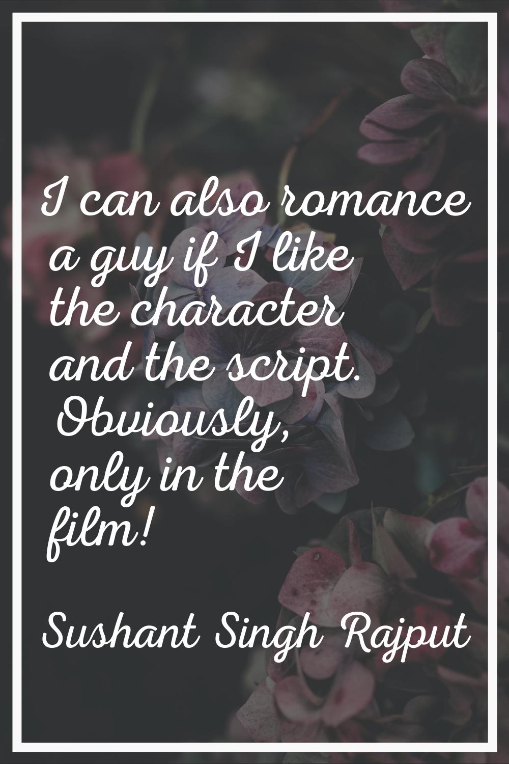 I can also romance a guy if I like the character and the script. Obviously, only in the film!