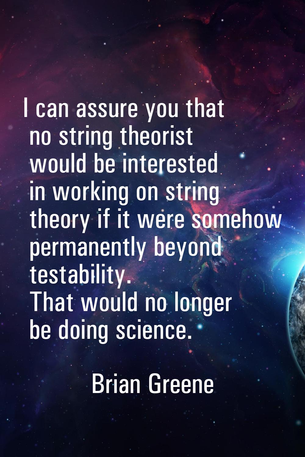 I can assure you that no string theorist would be interested in working on string theory if it were