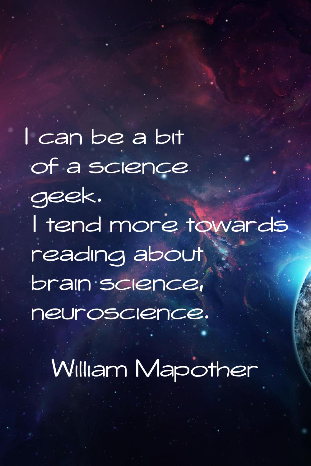 I can be a bit of a science geek. I tend more towards reading about brain science, neuroscience.
