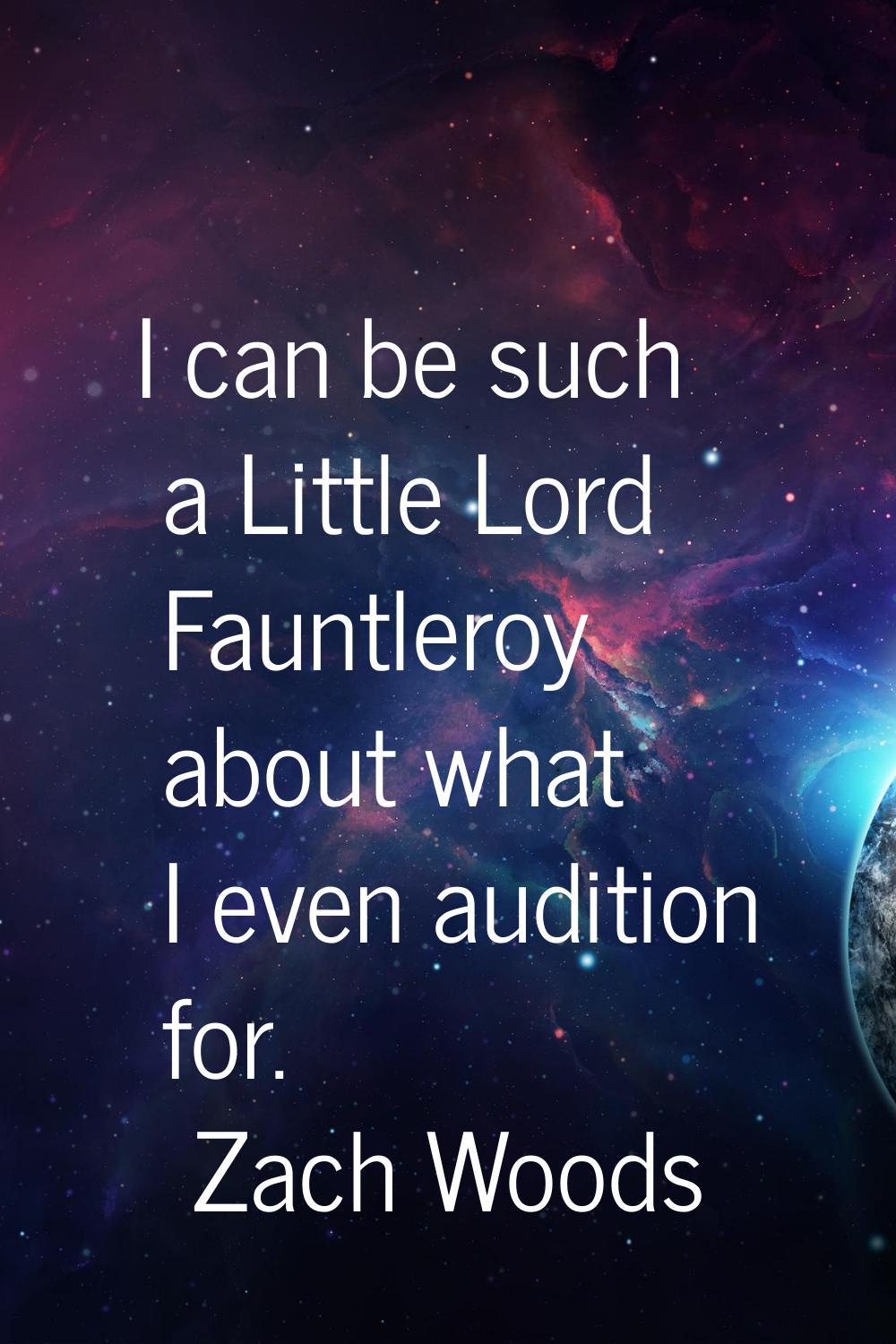 I can be such a Little Lord Fauntleroy about what I even audition for.
