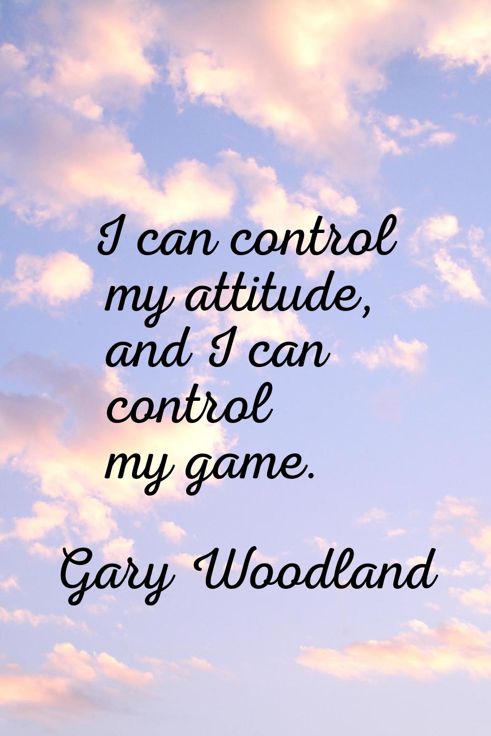 I can control my attitude, and I can control my game.