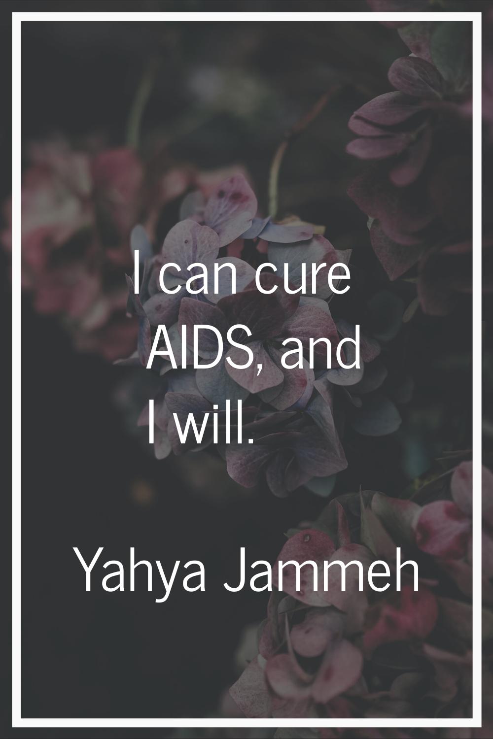 I can cure AIDS, and I will.