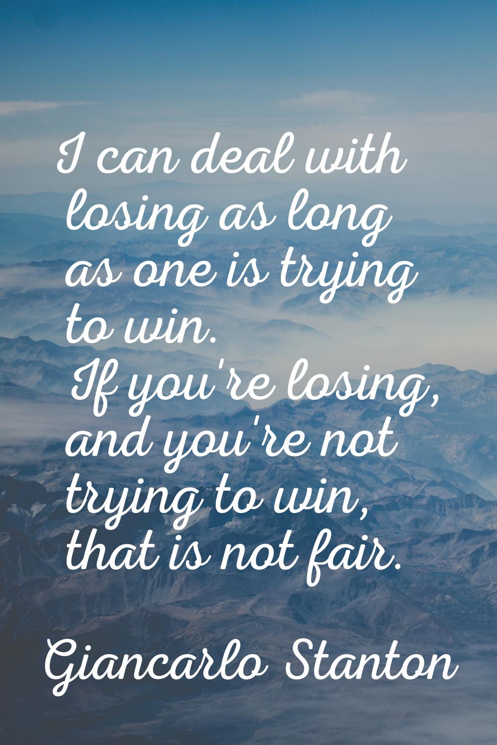 I can deal with losing as long as one is trying to win. If you're losing, and you're not trying to 