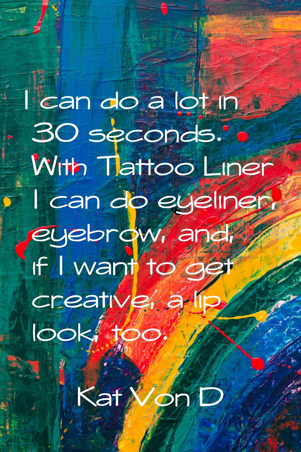 I can do a lot in 30 seconds. With Tattoo Liner I can do eyeliner, eyebrow, and, if I want to get c
