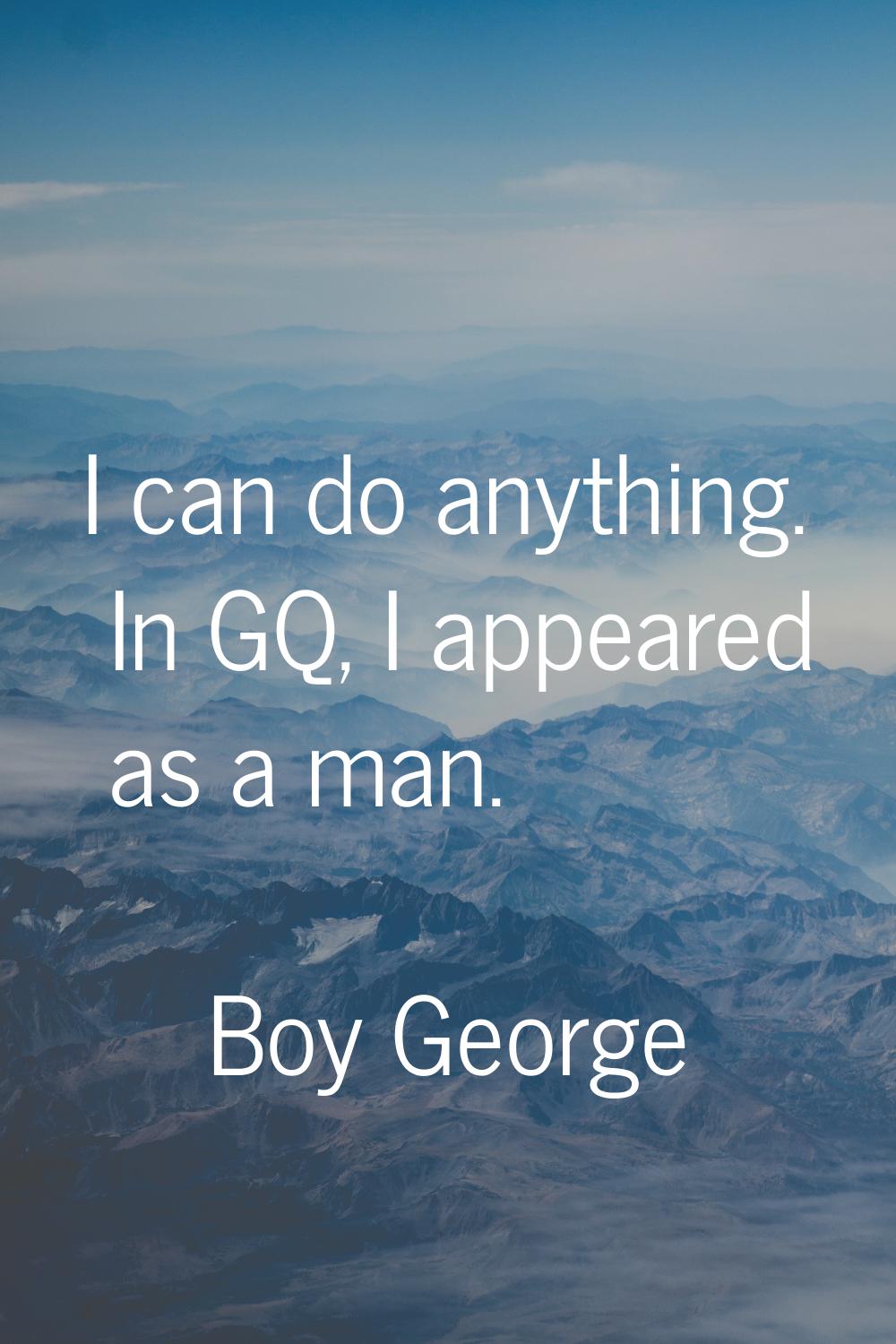 I can do anything. In GQ, I appeared as a man.
