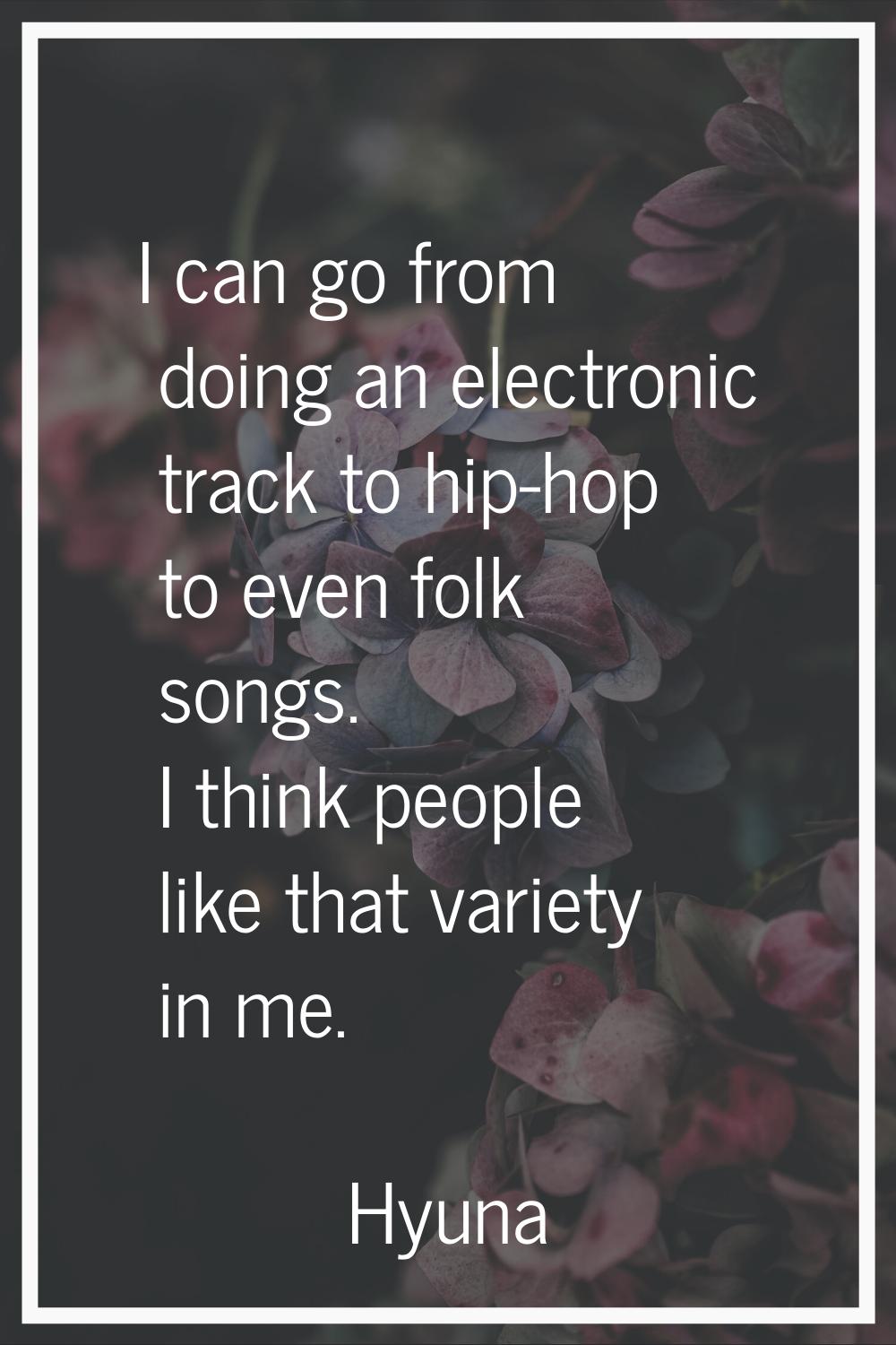 I can go from doing an electronic track to hip-hop to even folk songs. I think people like that var
