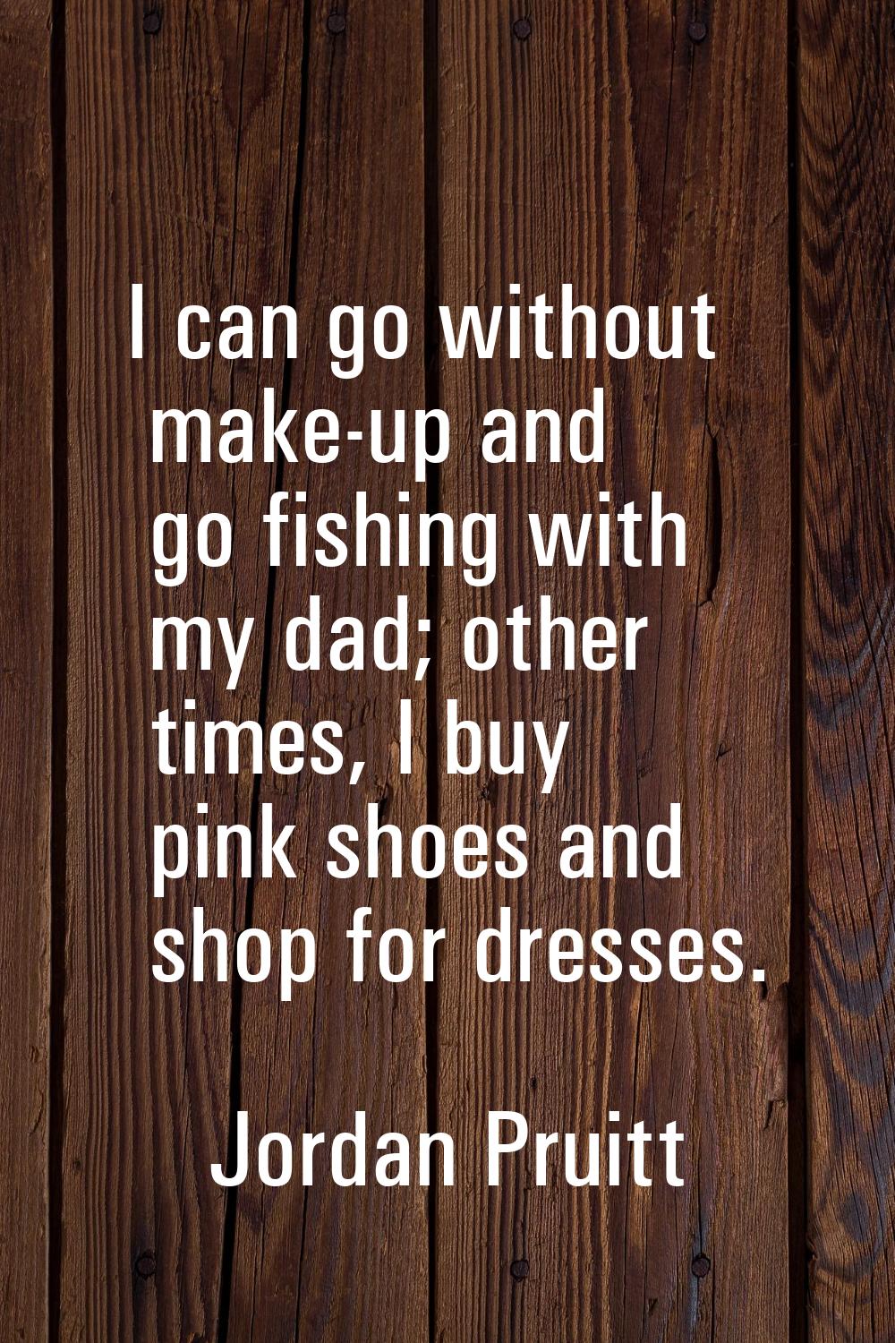 I can go without make-up and go fishing with my dad; other times, I buy pink shoes and shop for dre