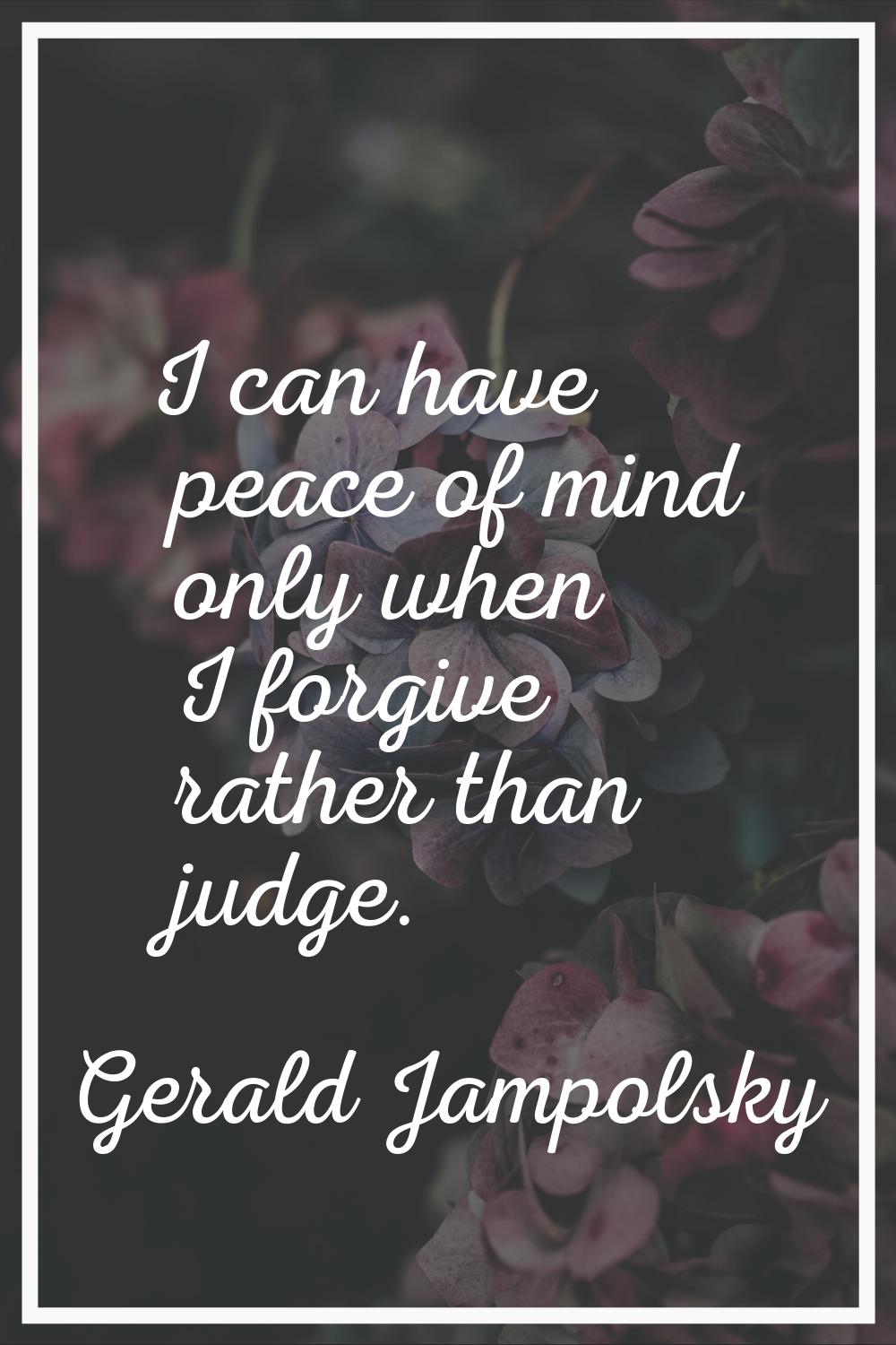 I can have peace of mind only when I forgive rather than judge.