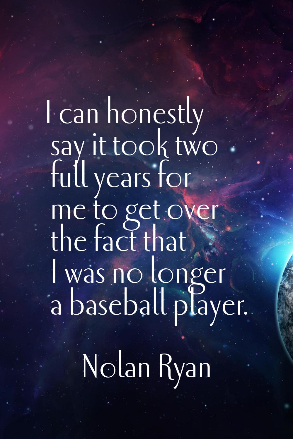 I can honestly say it took two full years for me to get over the fact that I was no longer a baseba