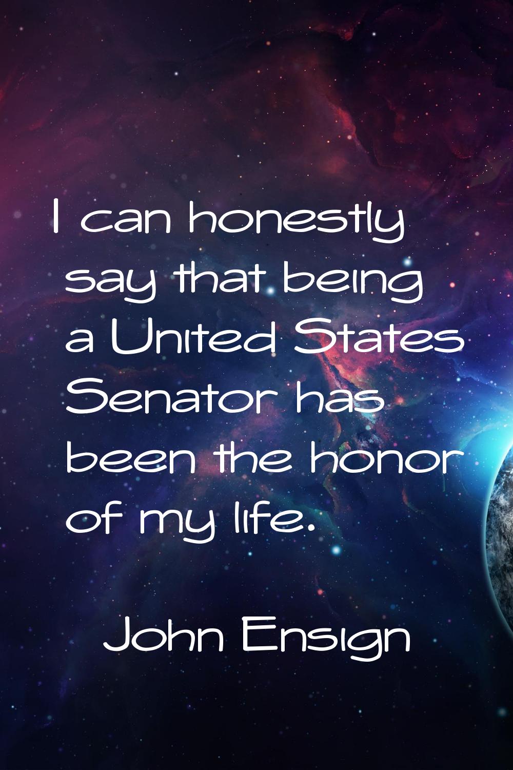 I can honestly say that being a United States Senator has been the honor of my life.