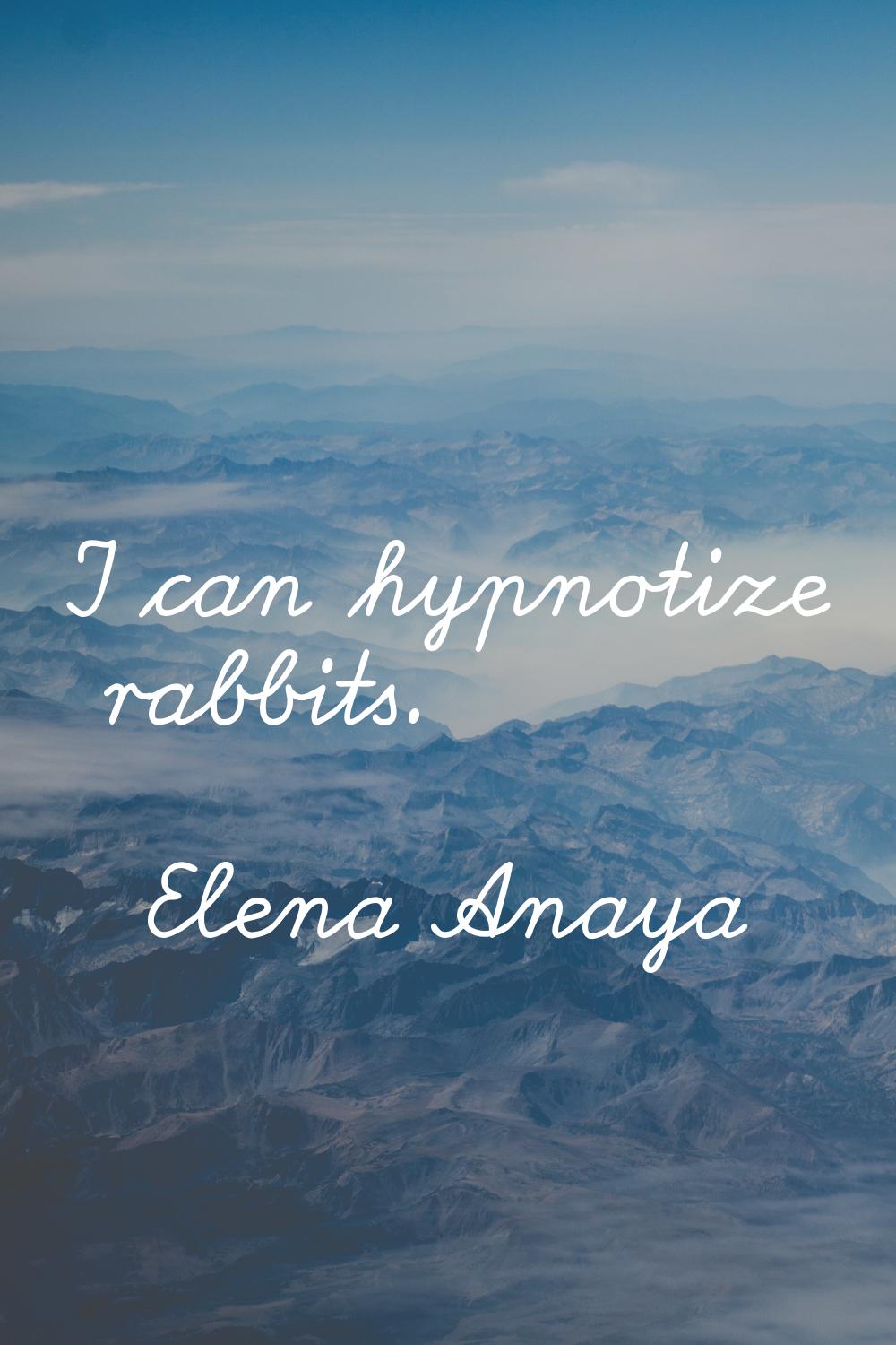 I can hypnotize rabbits.