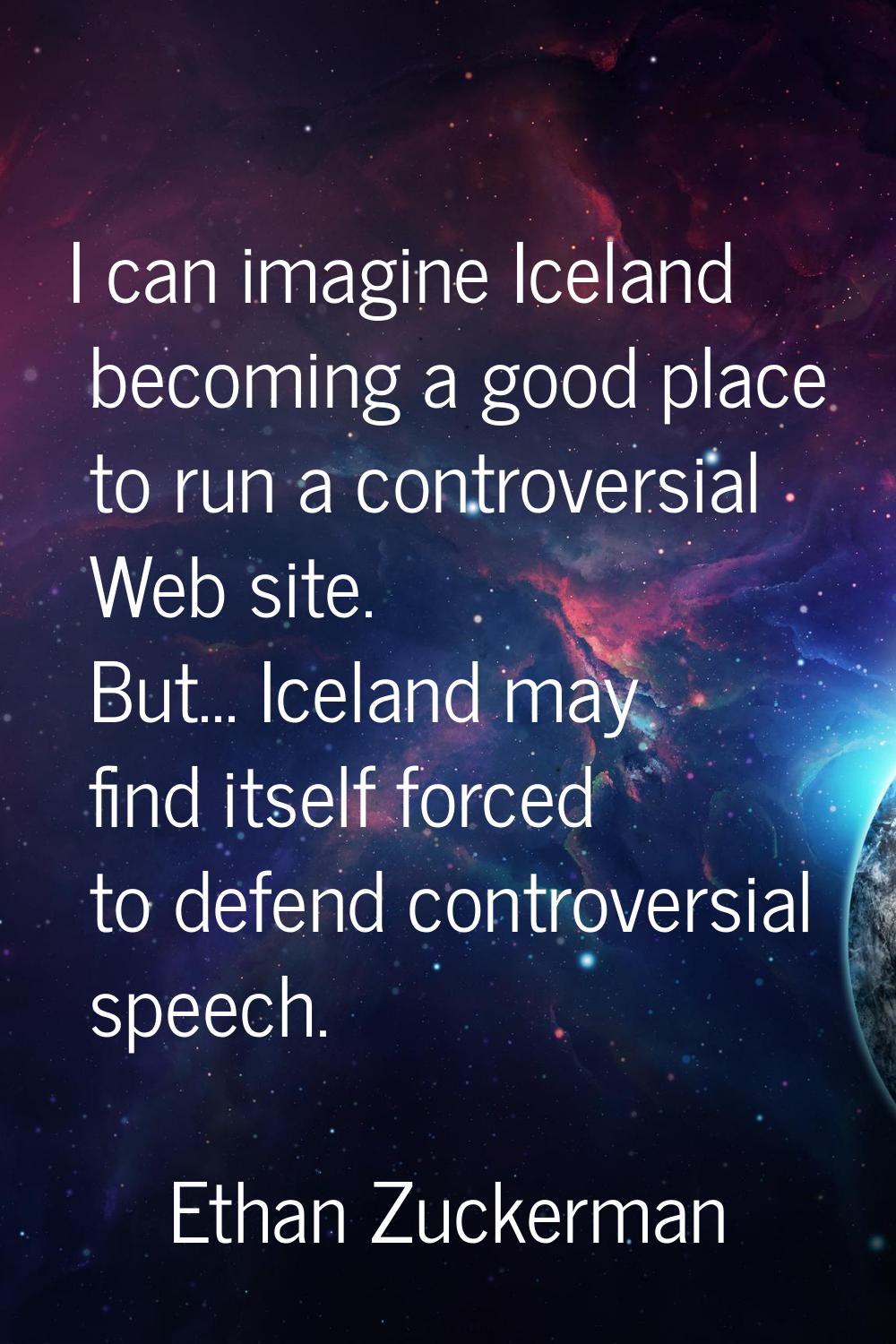 I can imagine Iceland becoming a good place to run a controversial Web site. But... Iceland may fin