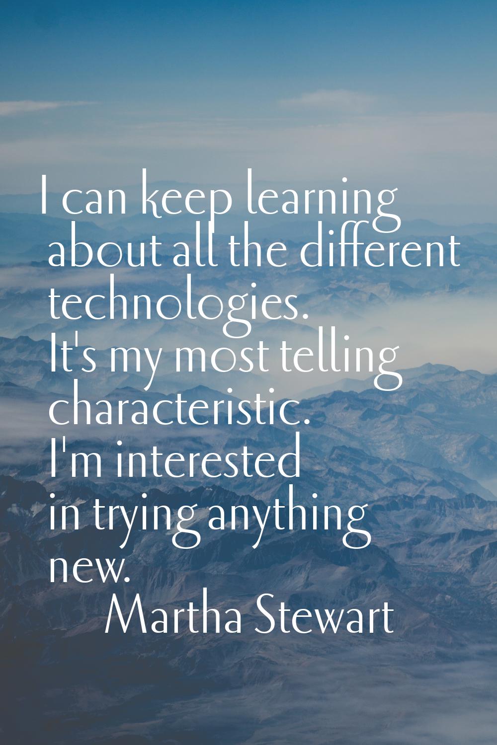 I can keep learning about all the different technologies. It's my most telling characteristic. I'm 
