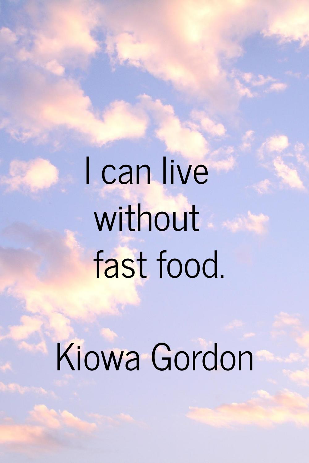 I can live without fast food.
