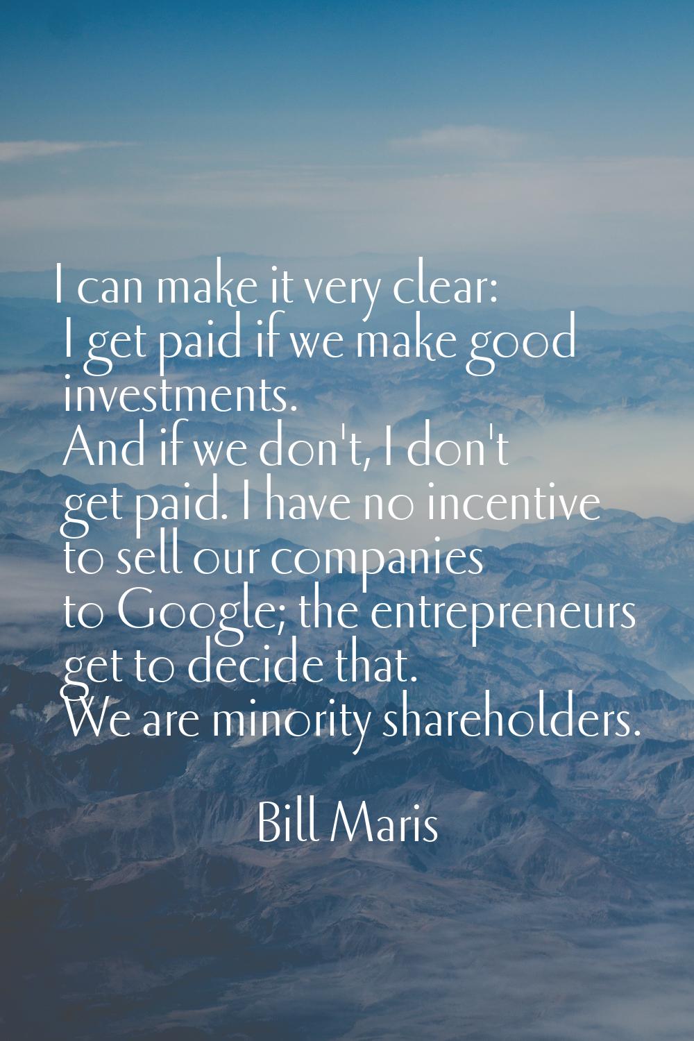 I can make it very clear: I get paid if we make good investments. And if we don't, I don't get paid
