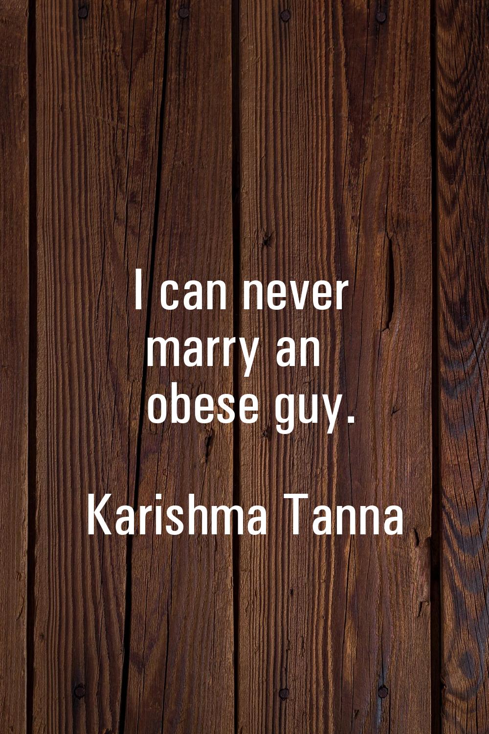 I can never marry an obese guy.