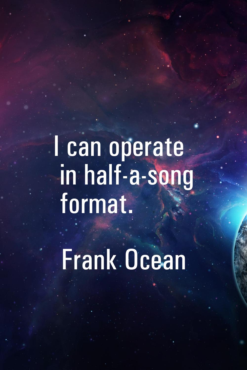 I can operate in half-a-song format.