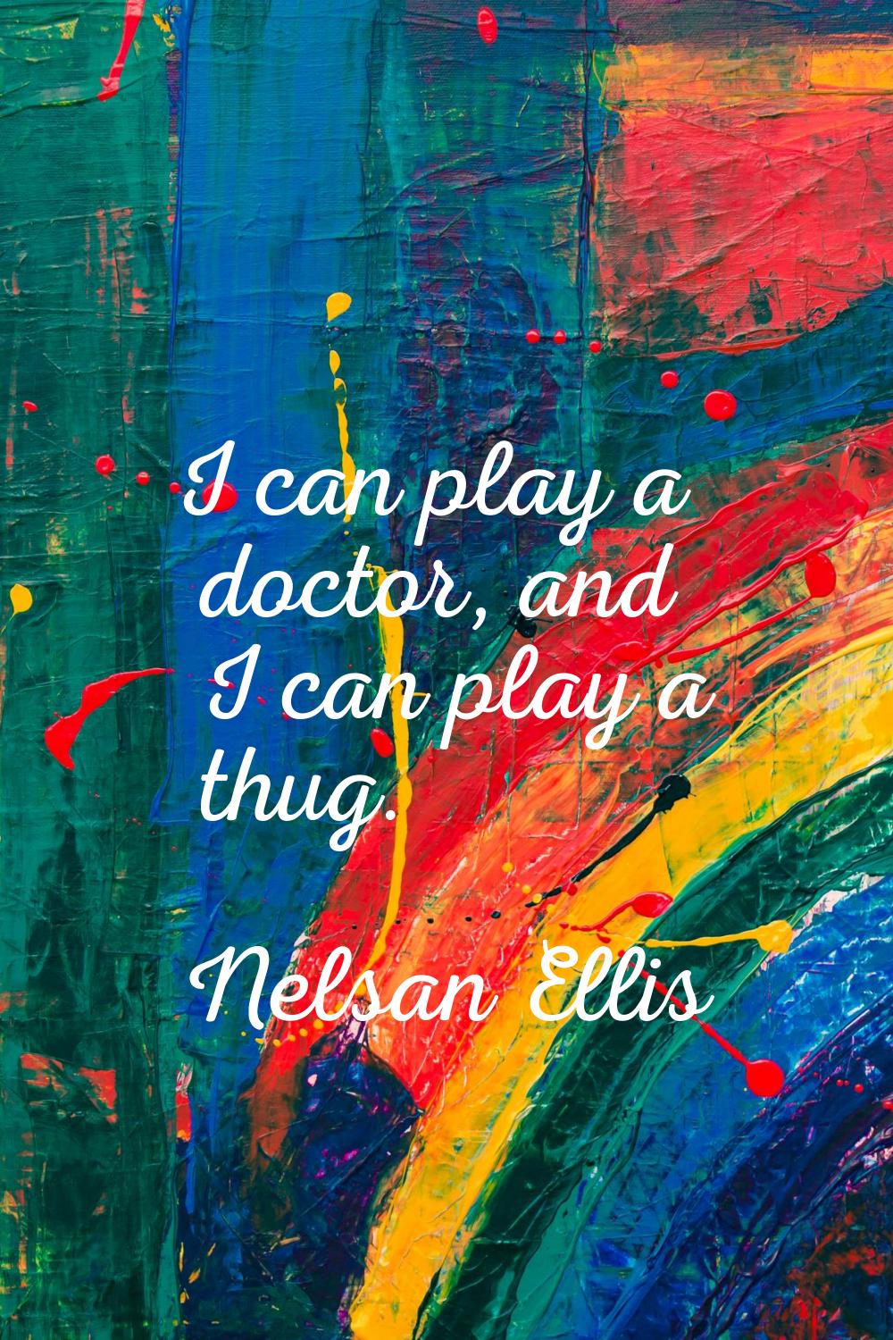 I can play a doctor, and I can play a thug.