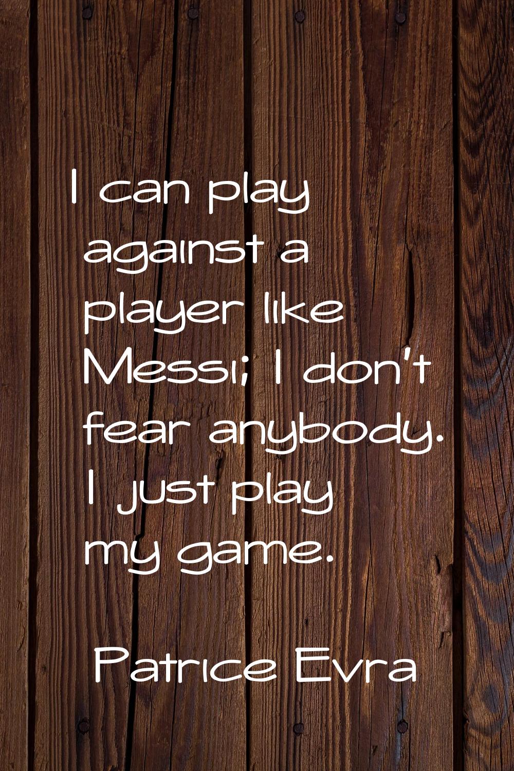 I can play against a player like Messi; I don't fear anybody. I just play my game.