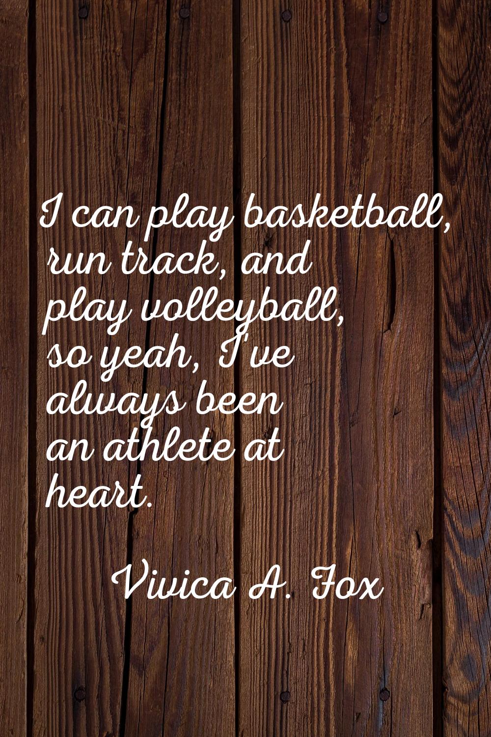 I can play basketball, run track, and play volleyball, so yeah, I've always been an athlete at hear
