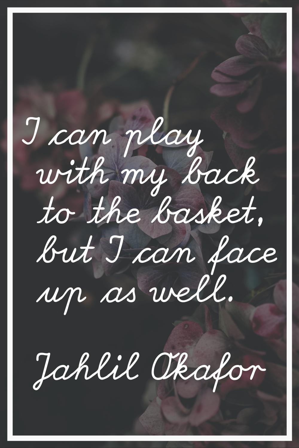 I can play with my back to the basket, but I can face up as well.